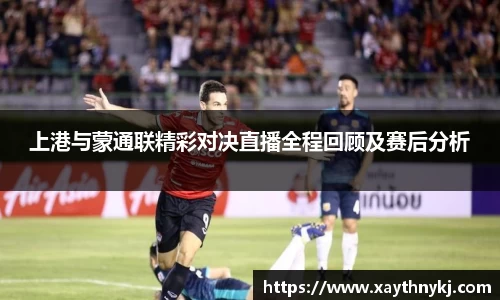 上港与蒙通联精彩对决直播全程回顾及赛后分析