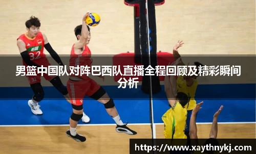 男篮中国队对阵巴西队直播全程回顾及精彩瞬间分析