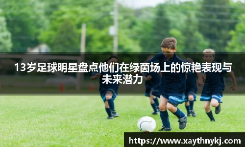 13岁足球明星盘点他们在绿茵场上的惊艳表现与未来潜力