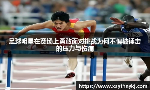 足球明星在赛场上勇敢面对挑战为何不惧被锤击的压力与伤痛